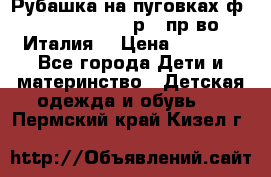 Рубашка на пуговках ф.Silvana cirri р.4 пр-во Италия  › Цена ­ 1 200 - Все города Дети и материнство » Детская одежда и обувь   . Пермский край,Кизел г.